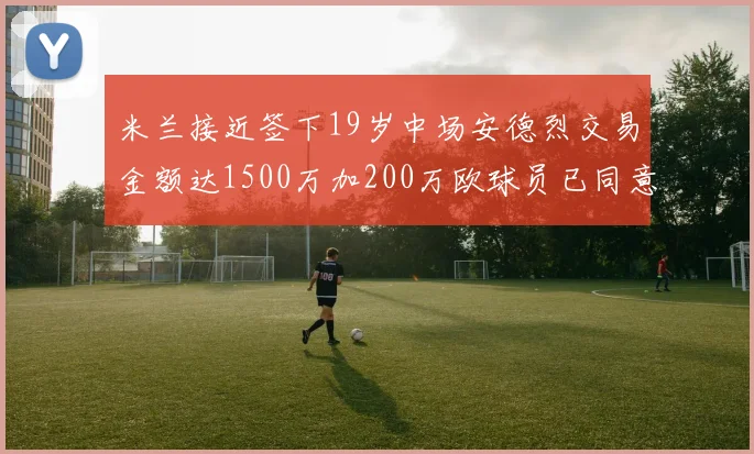 米兰接近签下19岁中场安德烈交易金额达1500万加200万欧球员已同意