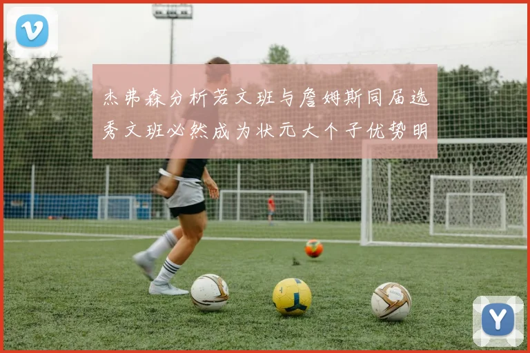 杰弗森分析若文班与詹姆斯同届选秀文班必然成为状元大个子优势明显
