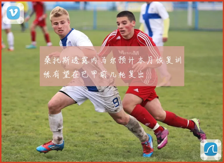 桑托斯透露内马尔预计本月恢复训练有望在巴甲前几轮复出