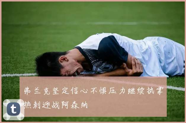 弗兰克坚定信心不惧压力继续执掌热刺迎战阿森纳