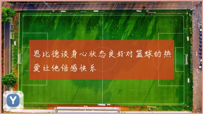 恩比德谈身心状态良好对篮球的热爱让他倍感快乐