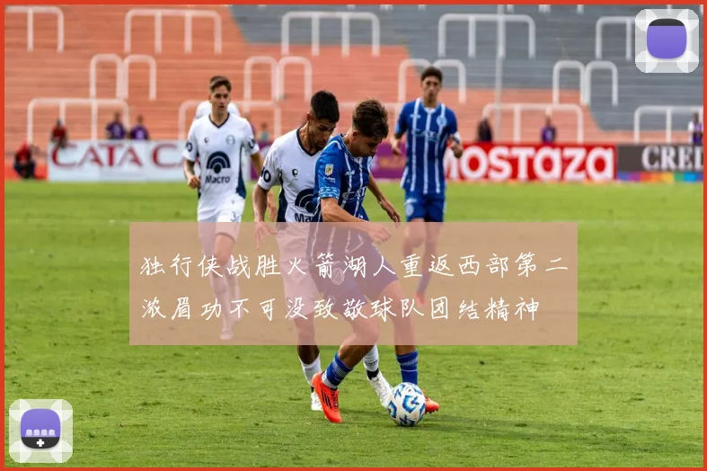 独行侠战胜火箭湖人重返西部第二浓眉功不可没致敬球队团结精神