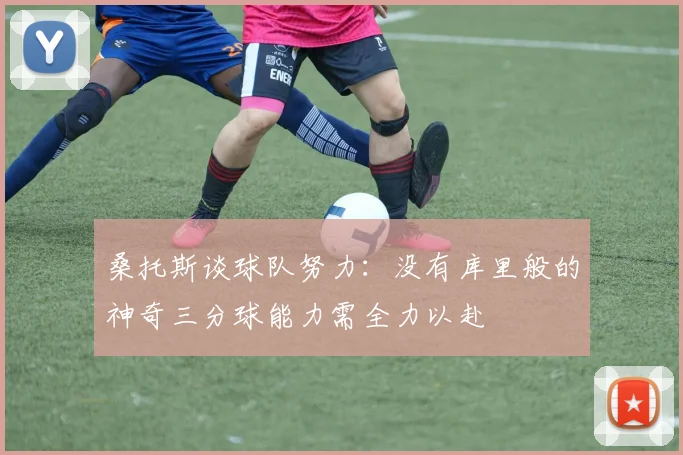 桑托斯谈球队努力：没有库里般的神奇三分球能力需全力以赴
