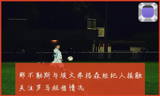 那不勒斯与埃文弗格森经纪人接触关注罗马租借情况