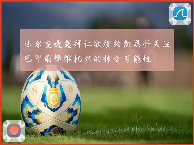 法尔克透露拜仁欲续约凯恩并关注巴甲前锋维托尔的转会可能性