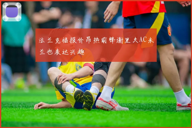 法兰克福报价昂热前锋谢里夫AC米兰也表达兴趣
