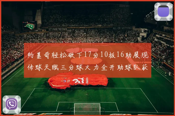 约基奇轻松砍下17分10板16助展现传球天赋三分球火力全开助球队获胜