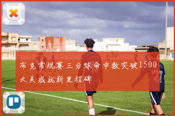 布克常规赛三分球命中数突破1500大关成就新里程碑