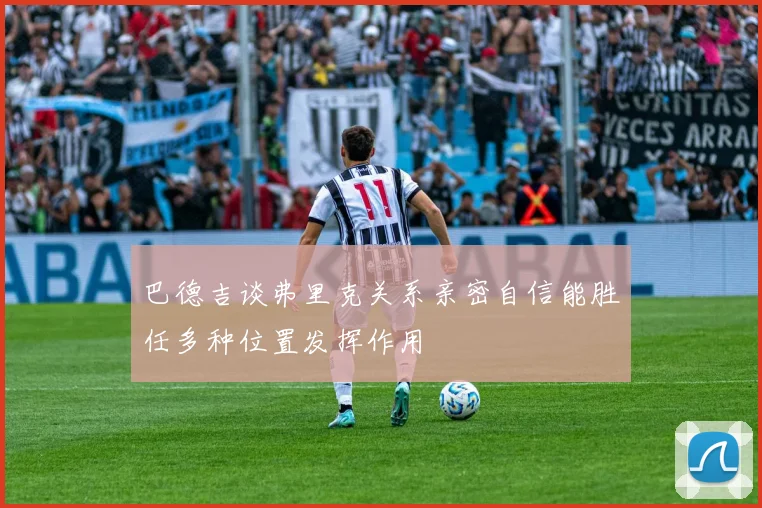 巴德吉谈弗里克关系亲密自信能胜任多种位置发挥作用