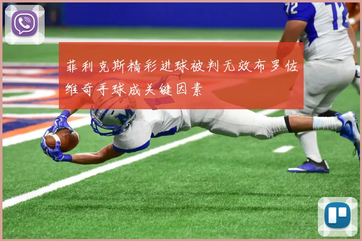 菲利克斯精彩进球被判无效布罗佐维奇手球成关键因素