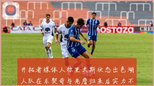 开拓者媒体人称里夫斯状态出色湖人队在东契奇与老詹归来后实力不容小觑